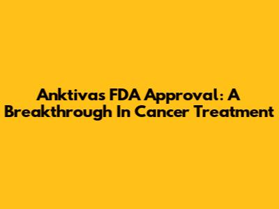 Anktiva's FDA Approval: A Breakthrough In Cancer Treatment