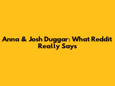 Anna & Josh Duggar: What Reddit Really Says