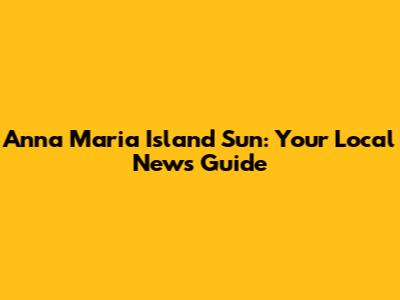 Anna Maria Island Sun: Your Local News Guide