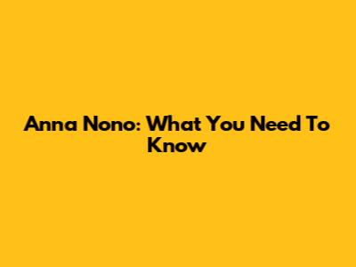 Anna Nono: What You Need To Know