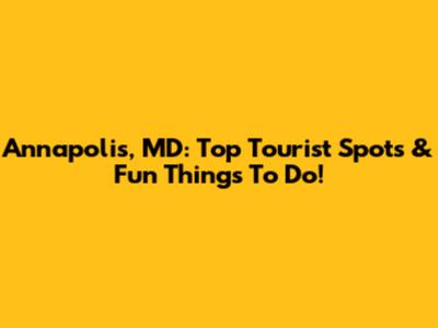 Annapolis, MD: Top Tourist Spots & Fun Things To Do!