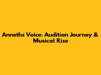 Anneth's Voice: Audition Journey & Musical Rise