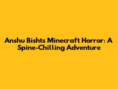 Anshu Bisht's Minecraft Horror: A Spine-Chilling Adventure