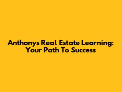 Anthony's Real Estate Learning: Your Path To Success