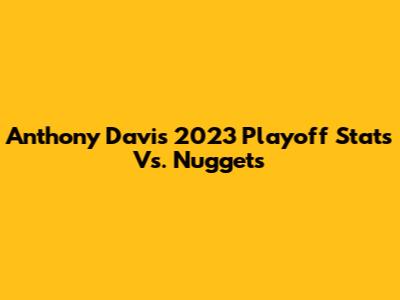 Anthony Davis' 2023 Playoff Stats Vs. Nuggets