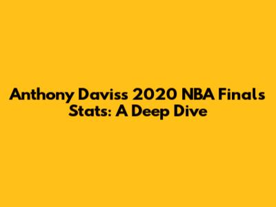 Anthony Davis's 2020 NBA Finals Stats: A Deep Dive