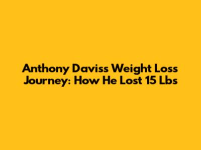 Anthony Davis's Weight Loss Journey: How He Lost 15 Lbs