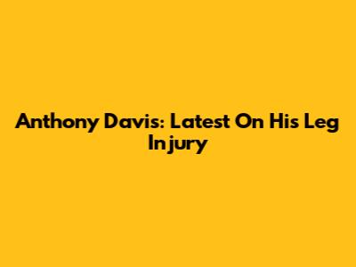 Anthony Davis: Latest On His Leg Injury