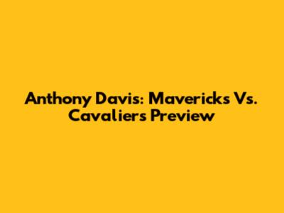 Anthony Davis: Mavericks Vs. Cavaliers Preview