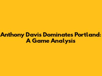 Anthony Davis Dominates Portland: A Game Analysis