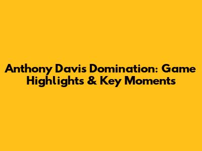Anthony Davis Domination: Game Highlights & Key Moments