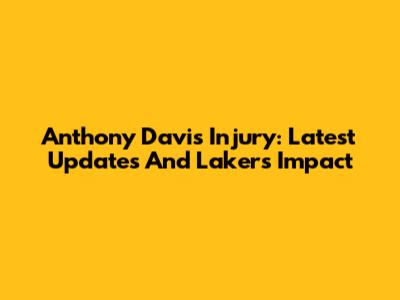 Anthony Davis Injury: Latest Updates And Lakers Impact