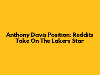 Anthony Davis Position: Reddit's Take On The Lakers Star