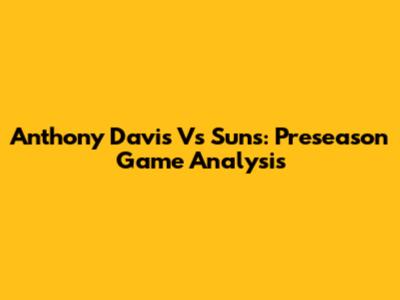 Anthony Davis Vs Suns: Preseason Game Analysis