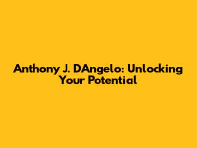 Anthony J. D'Angelo: Unlocking Your Potential