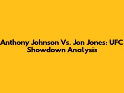Anthony Johnson Vs. Jon Jones: UFC Showdown Analysis