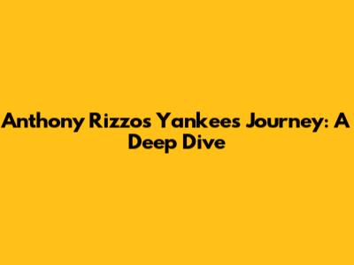 Anthony Rizzo's Yankees Journey: A Deep Dive