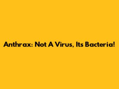 Anthrax: Not A Virus, It's Bacteria!