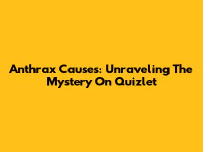 Anthrax Causes: Unraveling The Mystery On Quizlet