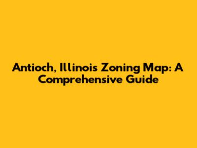 Antioch, Illinois Zoning Map: A Comprehensive Guide