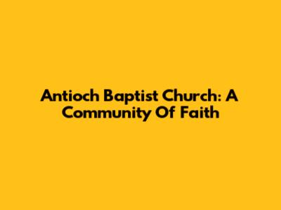 Antioch Baptist Church: A Community Of Faith