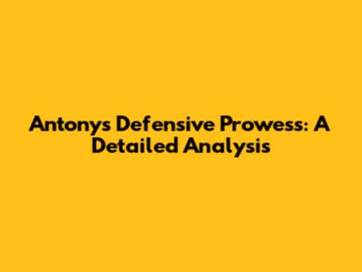 Antony's Defensive Prowess: A Detailed Analysis