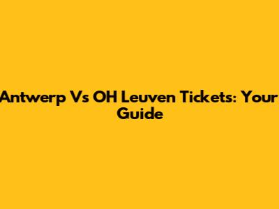 Antwerp Vs OH Leuven Tickets: Your Guide