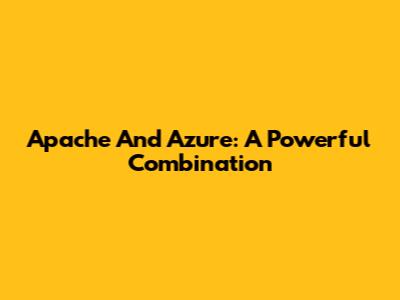Apache And Azure: A Powerful Combination
