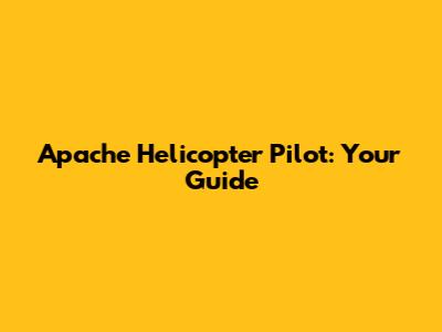 Apache Helicopter Pilot: Your Guide
