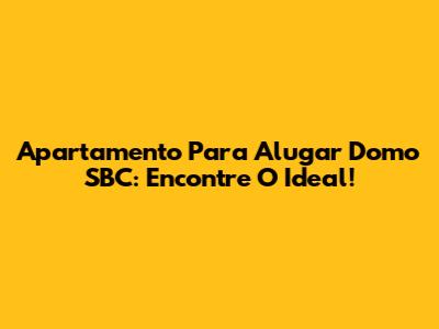Apartamento Para Alugar Domo SBC: Encontre O Ideal!