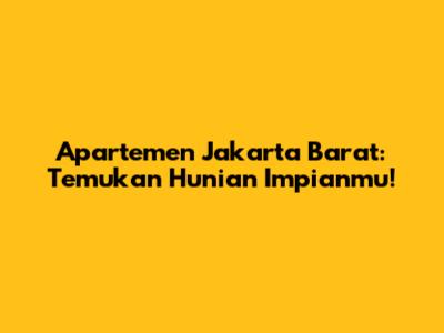 Apartemen Jakarta Barat: Temukan Hunian Impianmu!