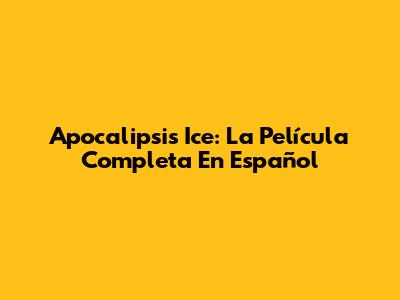 Apocalipsis Ice: La Película Completa En Español