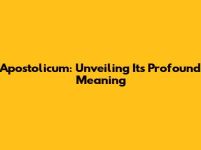 Apostolicum: Unveiling Its Profound Meaning