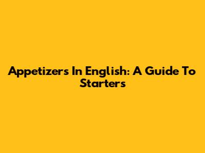 Appetizers In English: A Guide To Starters