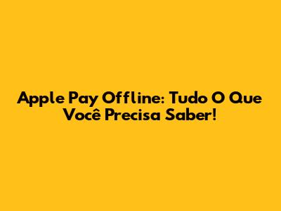 Apple Pay Offline: Tudo O Que Você Precisa Saber!