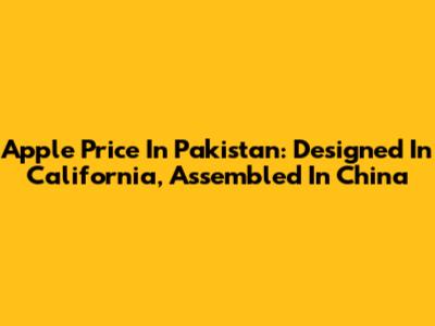 Apple Price In Pakistan: Designed In California, Assembled In China