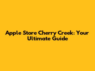 Apple Store Cherry Creek: Your Ultimate Guide