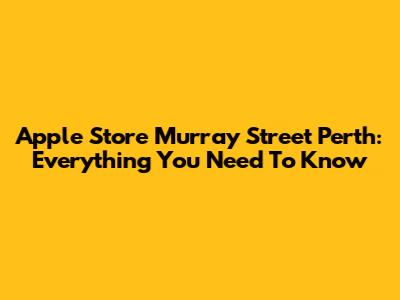 Apple Store Murray Street Perth: Everything You Need To Know