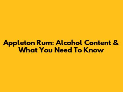 Appleton Rum: Alcohol Content & What You Need To Know
