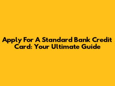 Apply For A Standard Bank Credit Card: Your Ultimate Guide