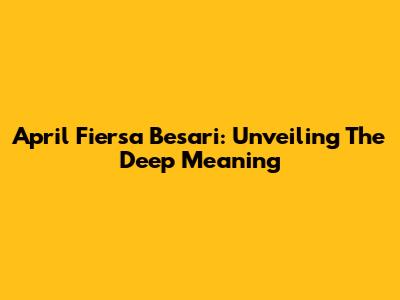 April Fiersa Besari: Unveiling The Deep Meaning