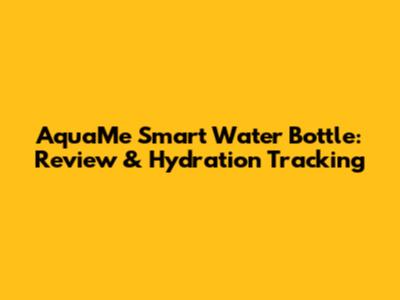 AquaMe Smart Water Bottle: Review & Hydration Tracking