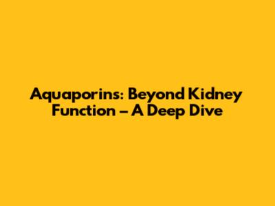 Aquaporins: Beyond Kidney Function – A Deep Dive