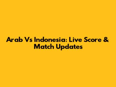 Arab Vs Indonesia: Live Score & Match Updates