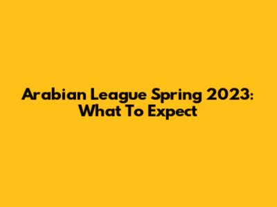 Arabian League Spring 2023: What To Expect