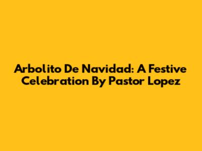 Arbolito De Navidad: A Festive Celebration By Pastor Lopez