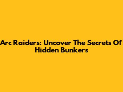 Arc Raiders: Uncover The Secrets Of Hidden Bunkers