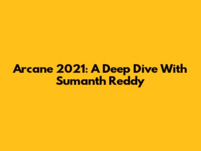 Arcane 2021: A Deep Dive With Sumanth Reddy