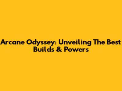 Arcane Odyssey: Unveiling The Best Builds & Powers