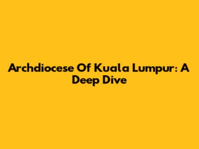 Archdiocese Of Kuala Lumpur: A Deep Dive